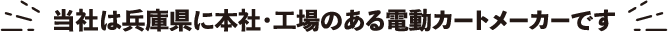 当社は兵庫県に本社・工場のある電動カートメーカーです