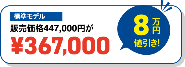 標準モデル 販売価格447,000円が¥367,000（8万円値引き）