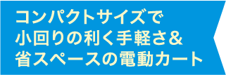 コンパクトサイズで小回りの利く手軽さ＆省スペースの電動カート